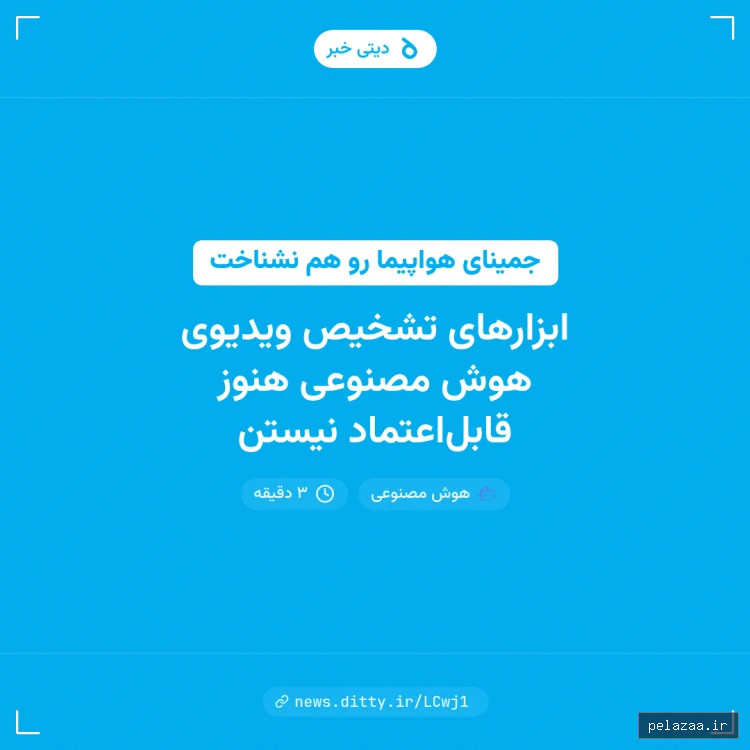 ابزارهای تشخیص ویدیوی هوش مصنوعی هنوز قابل‌اعتماد نیستن - news.ditty گرگان